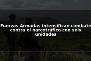 Fuerzas Armadas intensifican combate contra el narcotráfico con seis unidades
