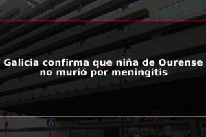 Galicia confirma que niña de Ourense no murió por meningitis