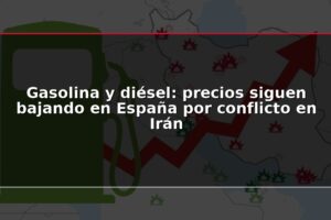 Gasolina y diésel: precios siguen bajando en España por conflicto en Irán