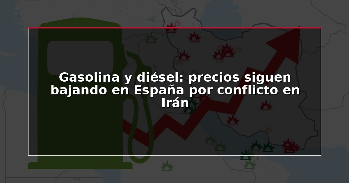 Gasolina y diésel: precios siguen bajando en España por conflicto en Irán