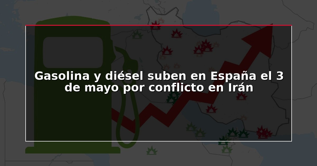 Gasolina y diésel suben en España el 3 de mayo por conflicto en Irán