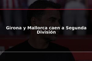 Girona y Mallorca caen a Segunda División