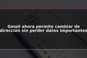 Gmail ahora permite cambiar de dirección sin perder datos importantes