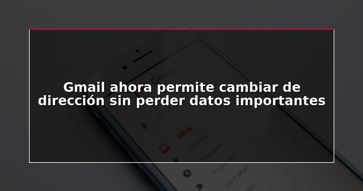 Gmail ahora permite cambiar de dirección sin perder datos importantes