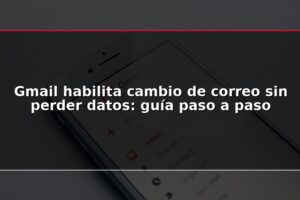 Gmail habilita cambio de correo sin perder datos: guía paso a paso