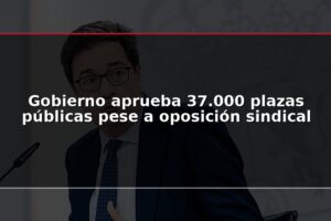 Gobierno aprueba 37.000 plazas públicas pese a oposición sindical