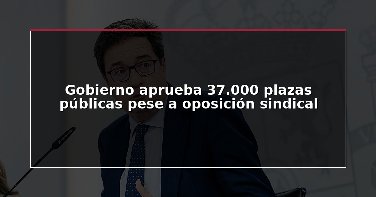 Gobierno aprueba 37.000 plazas públicas pese a oposición sindical