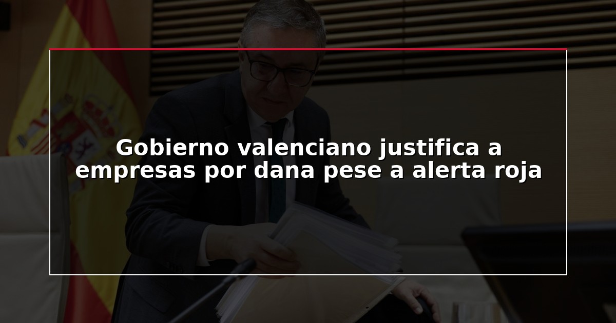 Gobierno valenciano justifica a empresas por dana pese a alerta roja