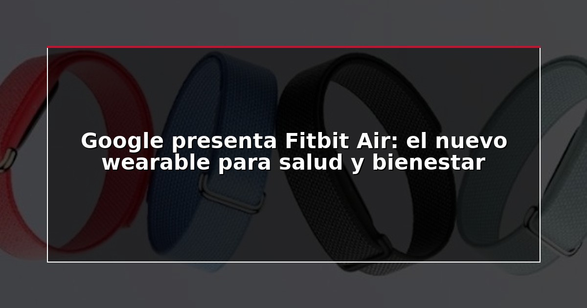 Google presenta Fitbit Air: el nuevo wearable para salud y bienestar