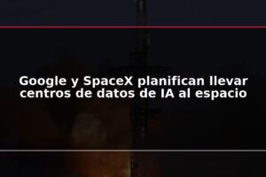 Google y SpaceX planifican llevar centros de datos de IA al espacio