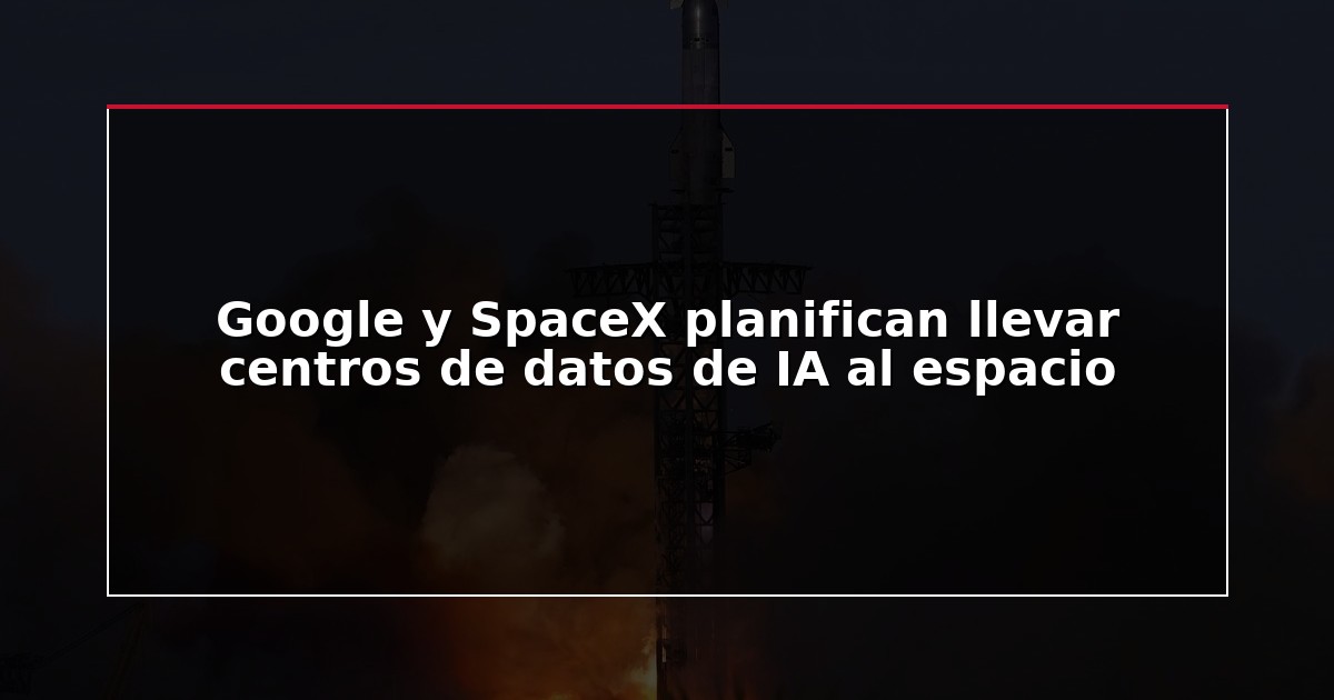 Google y SpaceX planifican llevar centros de datos de IA al espacio