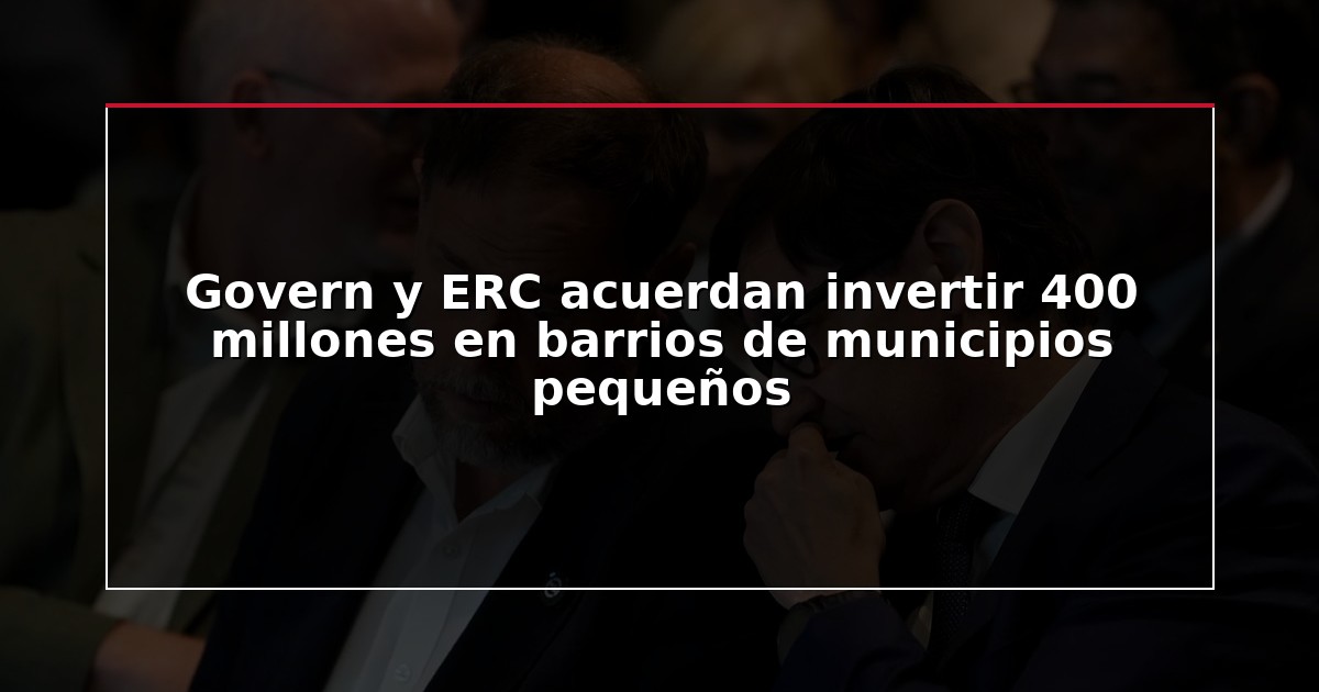 Govern y ERC acuerdan invertir 400 millones en barrios de municipios pequeños