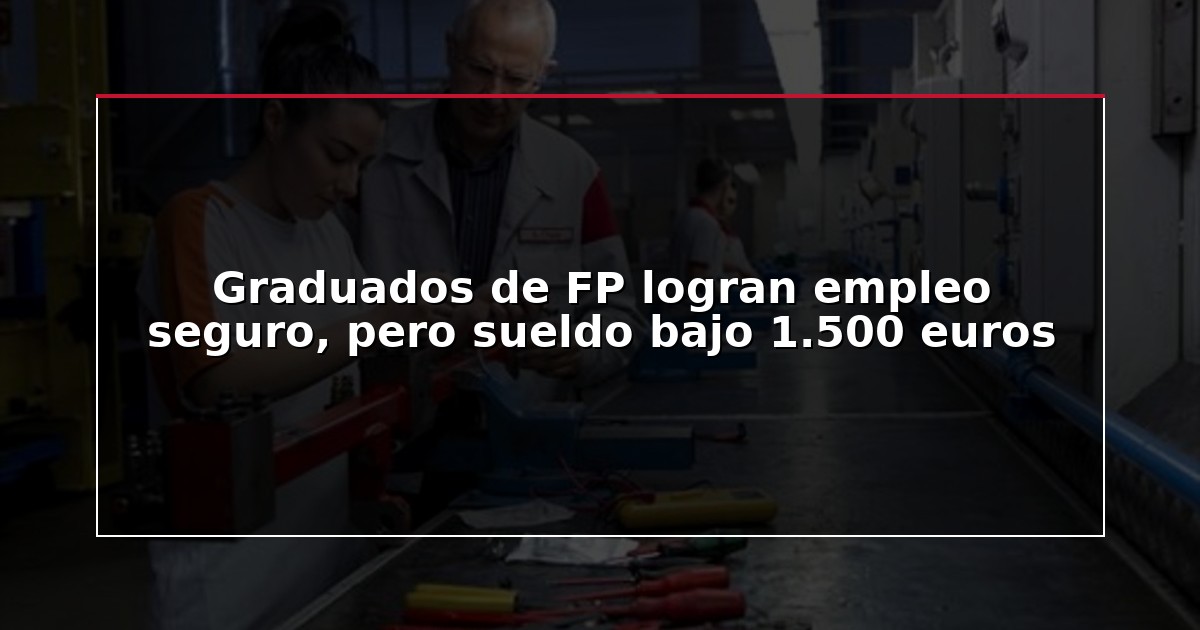 Graduados de FP logran empleo seguro, pero sueldo bajo 1.500 euros
