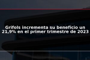 Grifols incrementa su beneficio un 21,9% en el primer trimestre de 2023