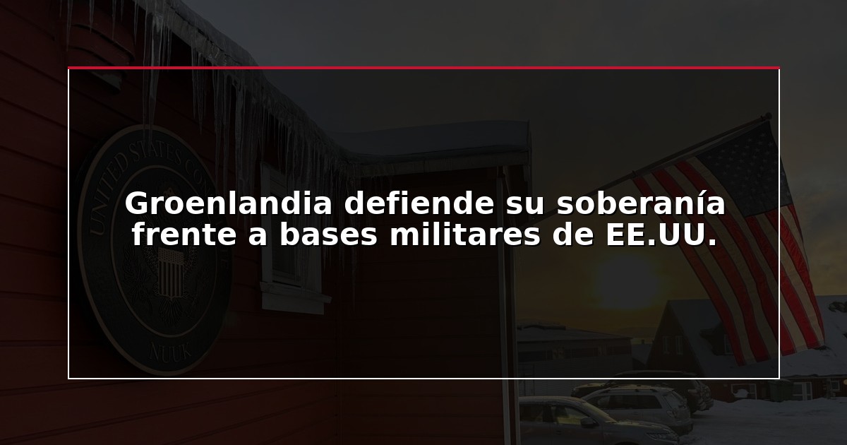 Groenlandia defiende su soberanía frente a bases militares de EE.UU.