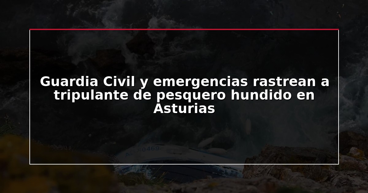 Guardia Civil y emergencias rastrean a tripulante de pesquero hundido en Asturias
