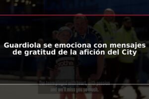 Guardiola se emociona con mensajes de gratitud de la afición del City