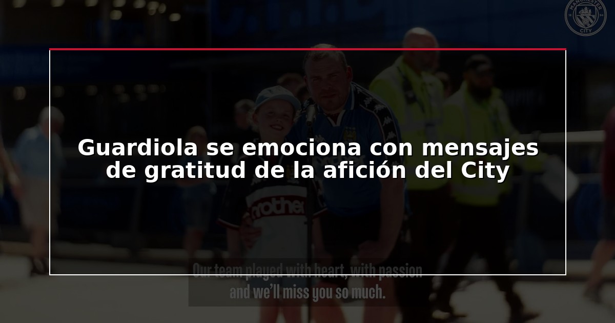 Guardiola se emociona con mensajes de gratitud de la afición del City