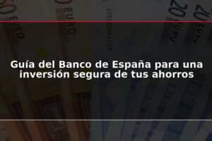 Guía del Banco de España para una inversión segura de tus ahorros