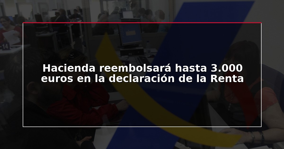 Hacienda reembolsará hasta 3.000 euros en la declaración de la Renta