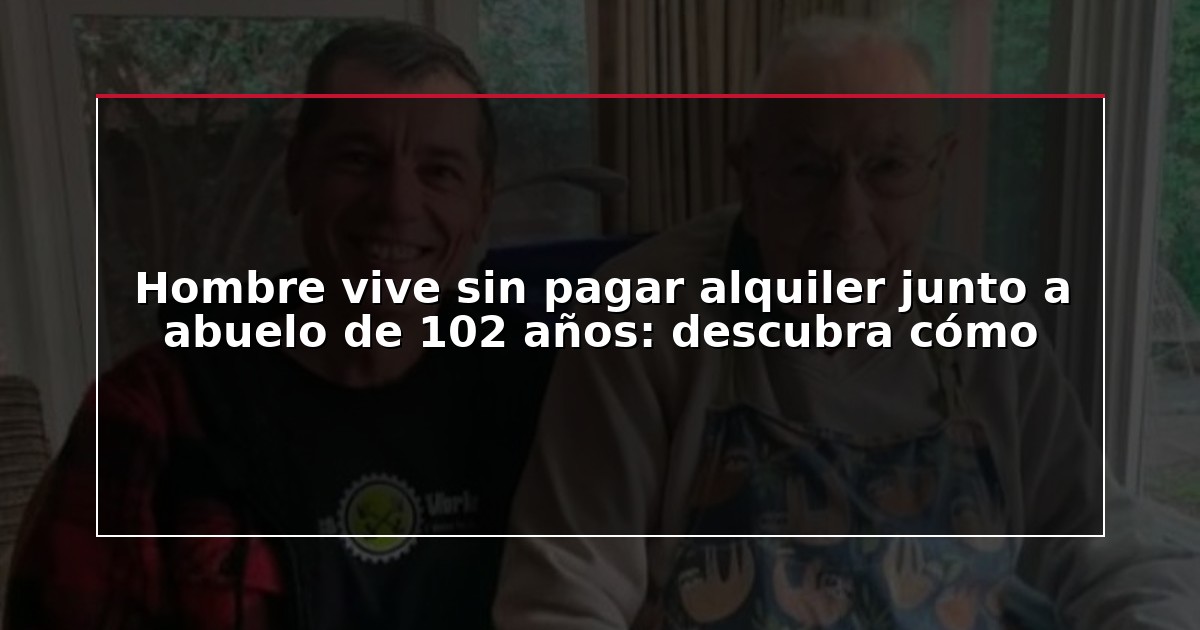 Hombre vive sin pagar alquiler junto a abuelo de 102 años: descubra cómo