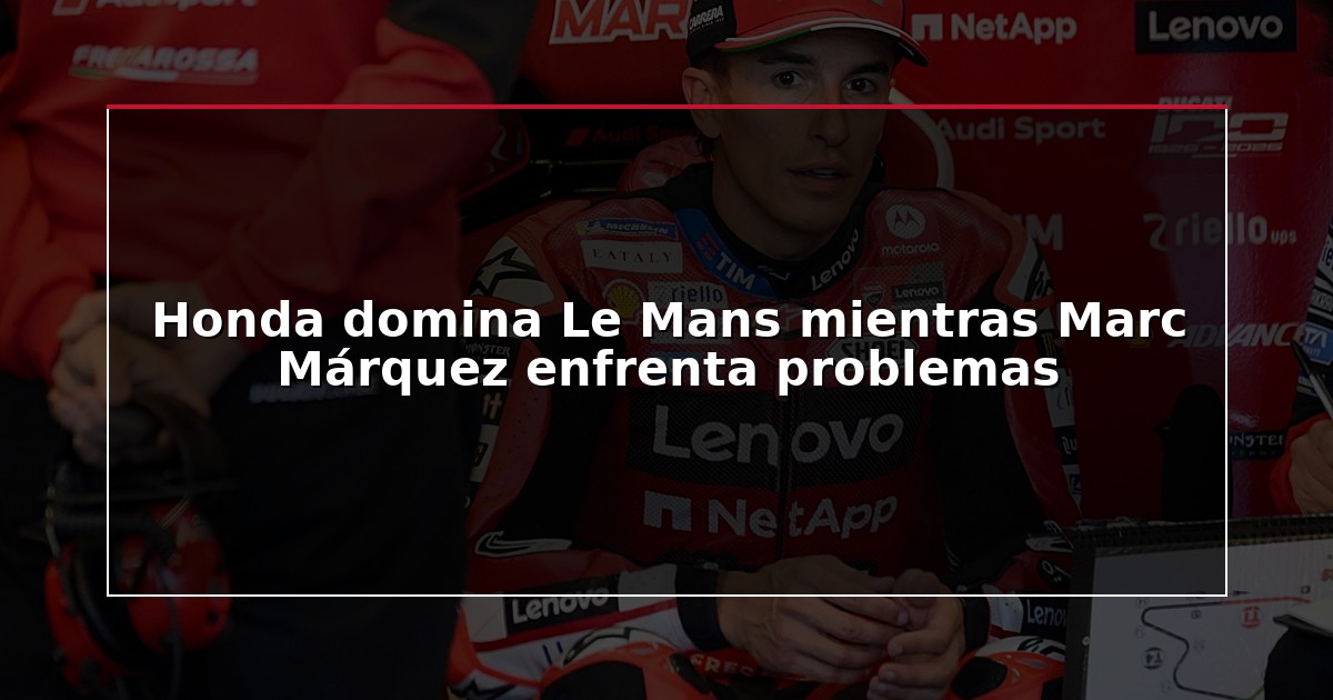 Honda domina Le Mans mientras Marc Márquez enfrenta problemas