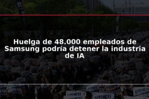 Huelga de 48.000 empleados de Samsung podría detener la industria de IA