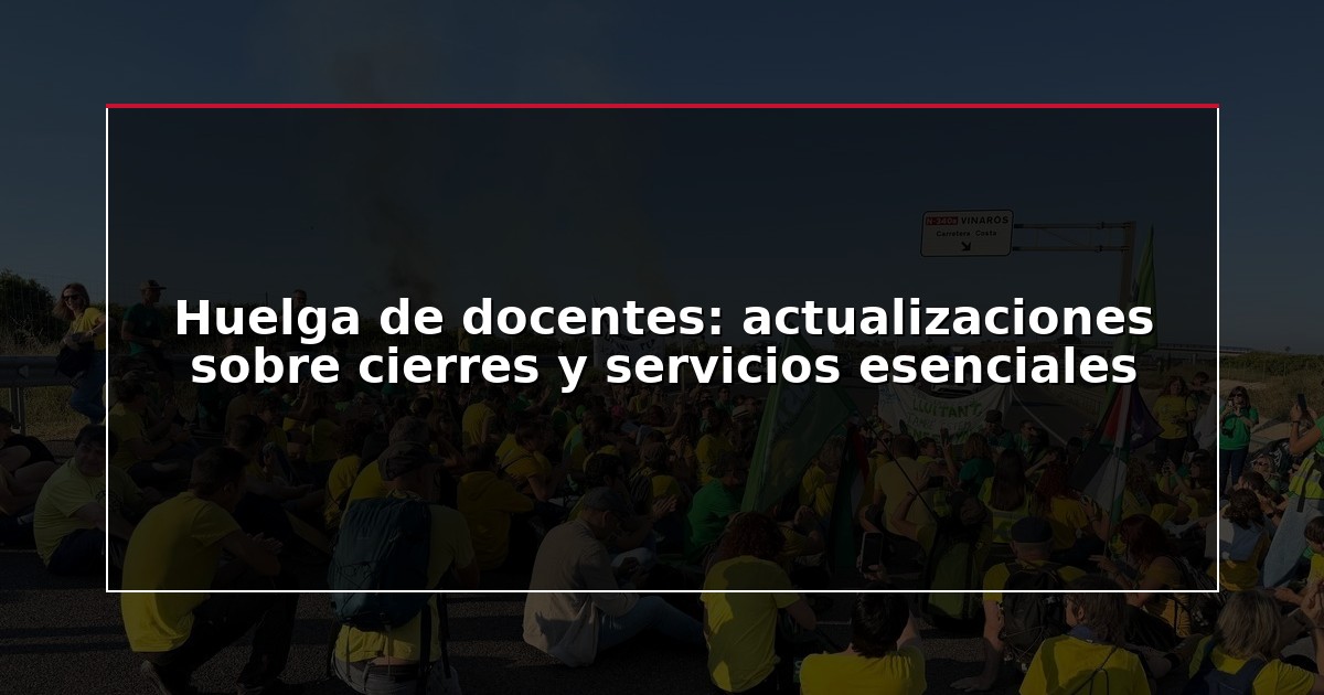Huelga de docentes: actualizaciones sobre cierres y servicios esenciales