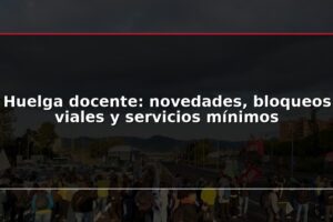 Huelga docente: novedades, bloqueos viales y servicios mínimos