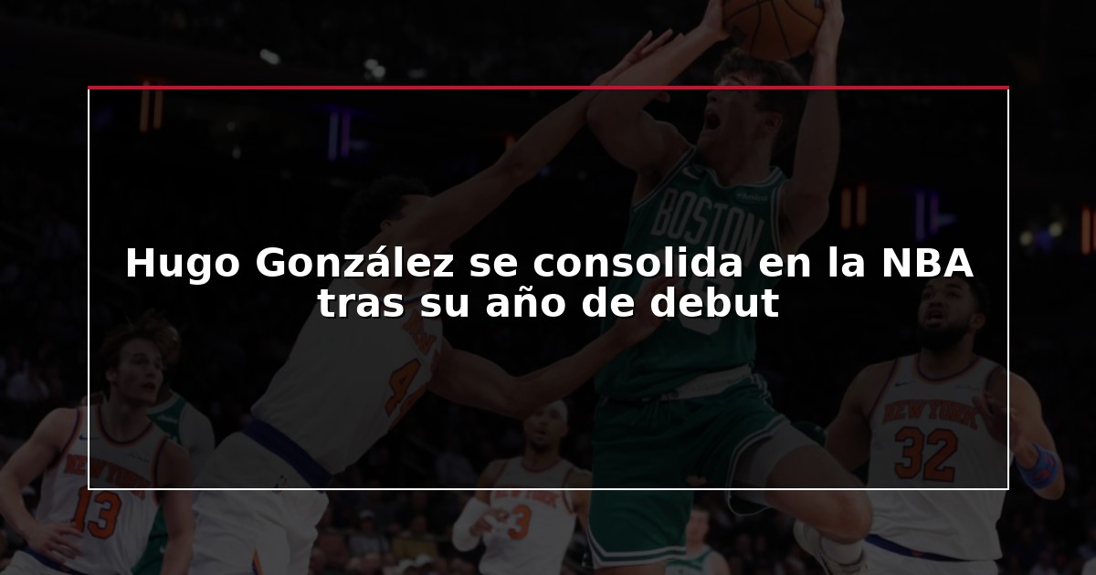 Hugo González se consolida en la NBA tras su año de debut