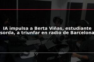 IA impulsa a Berta Viñas, estudiante sorda, a triunfar en radio de Barcelona