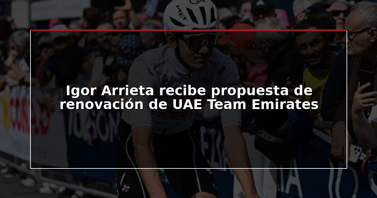 Igor Arrieta recibe propuesta de renovación de UAE Team Emirates