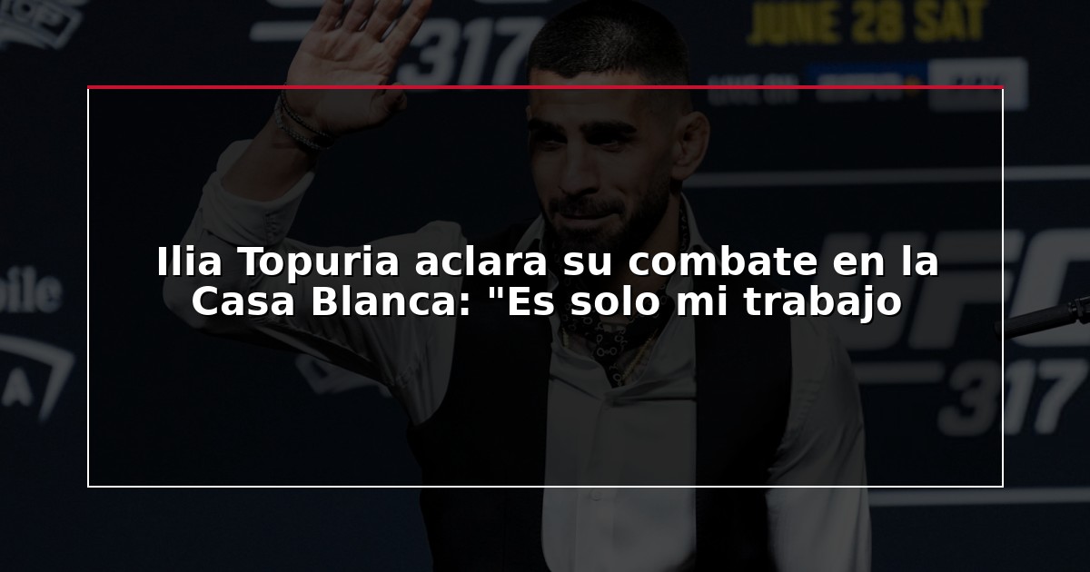 Ilia Topuria aclara su combate en la Casa Blanca: “Es solo mi trabajo