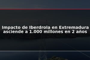 Impacto de Iberdrola en Extremadura asciende a 1.000 millones en 2 años