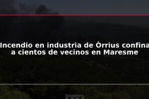 Incendio en industria de Òrrius confina a cientos de vecinos en Maresme