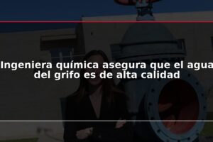 Ingeniera química asegura que el agua del grifo es de alta calidad