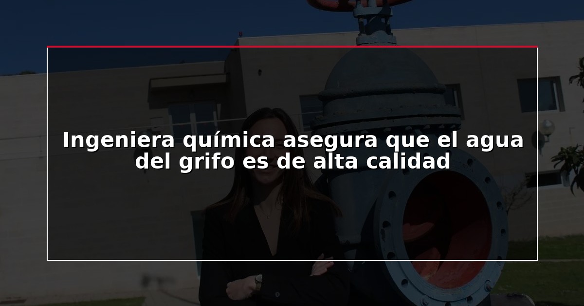 Ingeniera química asegura que el agua del grifo es de alta calidad