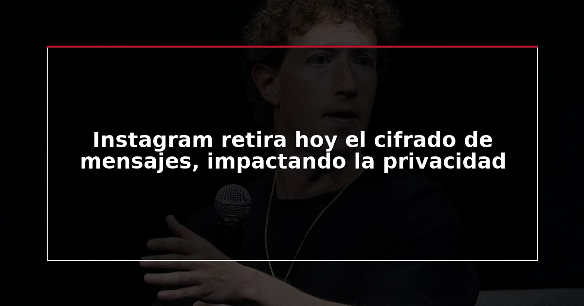 Instagram retira hoy el cifrado de mensajes, impactando la privacidad