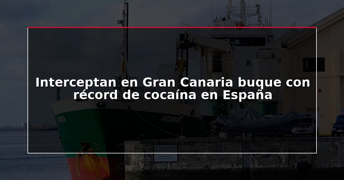 Interceptan en Gran Canaria buque con récord de cocaína en España