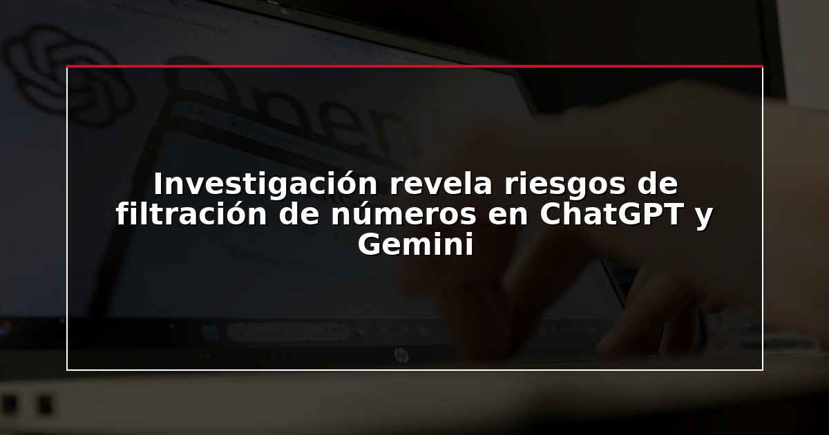 Investigación revela riesgos de filtración de números en ChatGPT y Gemini