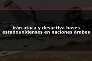 Irán ataca y desactiva bases estadounidenses en naciones árabes
