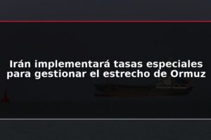 Irán implementará tasas especiales para gestionar el estrecho de Ormuz