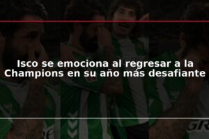 Isco se emociona al regresar a la Champions en su año más desafiante