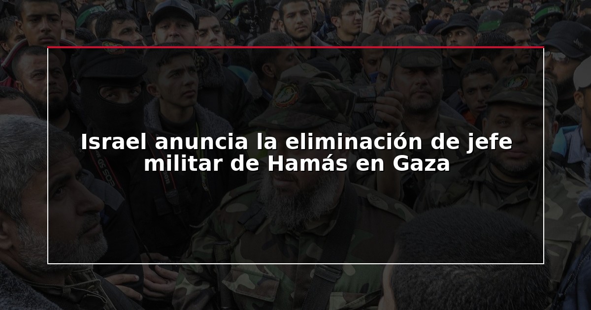 Israel anuncia la eliminación de jefe militar de Hamás en Gaza