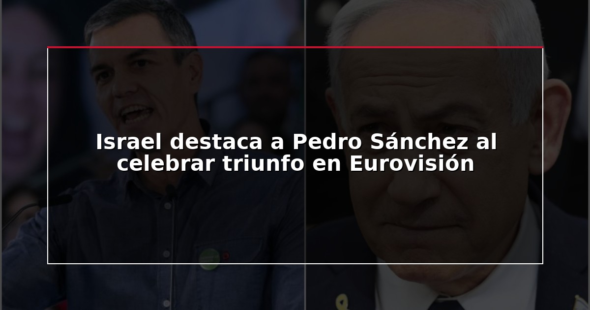 Israel destaca a Pedro Sánchez al celebrar triunfo en Eurovisión