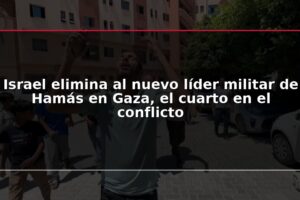 Israel elimina al nuevo líder militar de Hamás en Gaza, el cuarto en el conflicto