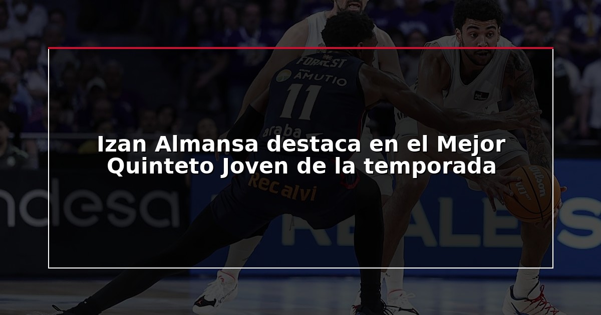 Izan Almansa destaca en el Mejor Quinteto Joven de la temporada