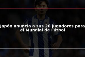 Japón anuncia a sus 26 jugadores para el Mundial de Fútbol