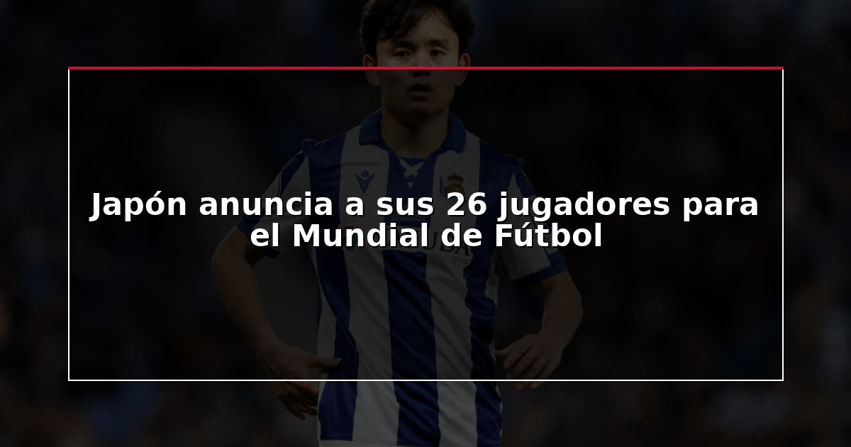 Japón anuncia a sus 26 jugadores para el Mundial de Fútbol