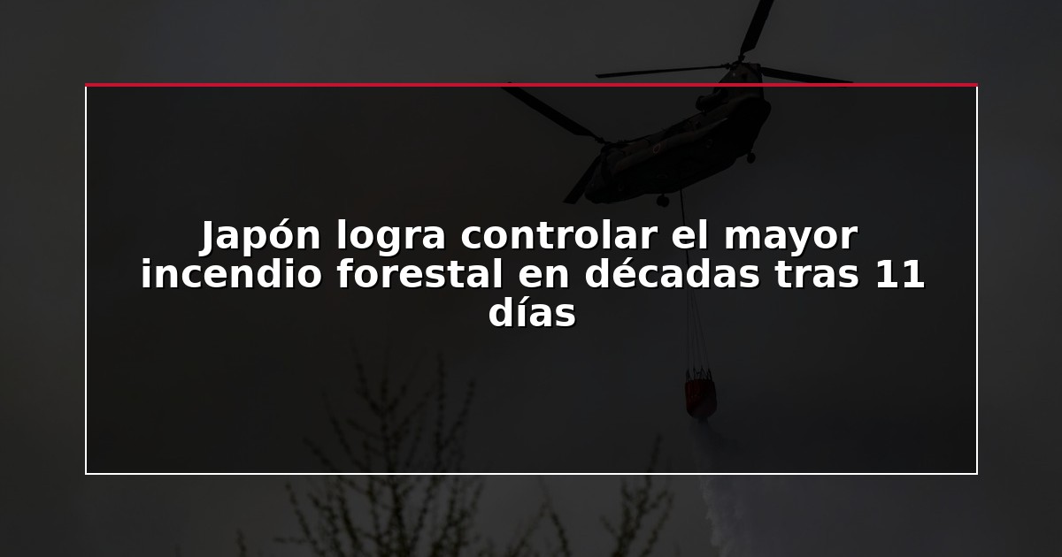 Japón logra controlar el mayor incendio forestal en décadas tras 11 días
